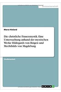 Die christliche Frauenmystik. Eine Untersuchung anhand der mystischen Werke Hildegards von Bingen und Mechthilds von Magdeburg