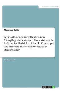 Personalbindung in vollstationären Altenpflegeeinrichtungen. Eine existenzielle Aufgabe im Hinblick auf Fachkräftemangel und demographische Entwicklung in Deutschland?