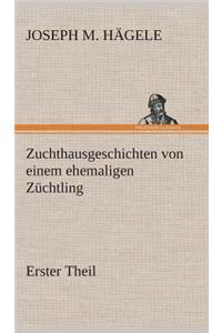 Zuchthausgeschichten von einem ehemaligen Züchtling Erster Theil