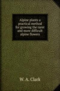 ALPINE PLANTS A PRACTICAL METHOD FOR GR