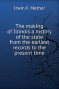 making of Illinois a history of the state from the earliest records to the present time