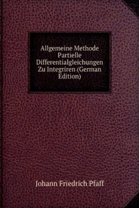 Allgemeine Methode Partielle Differentialgleichungen Zu Integriren (German Edition)