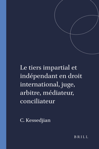 Le tiers impartial et indépendant en droit international, juge, arbitre, médiateur, conciliateur