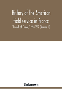 History of the American field service in France, Friends of France, 1914-1917 (Volume II)