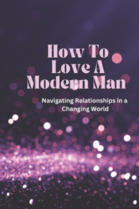 How To Love A Modern Man