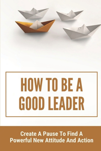 How To Be A Good Leader