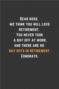 Dear boss, we think you will love retirement. You never took a day off at work, and there are no day offs in retirement. Congrats.