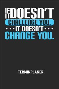 IF IT DOESN'T CHALLENGE YOU. IT DOESN'T CHANGE YOU. - Terminplaner