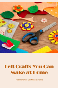 Felt Crafts You Can Make at Home