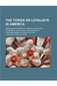The Tories or Loyalists in America; Being Slight Historical Tracings, from the Footprints of Sir John Johnson and His Contemporaries in the Revolution