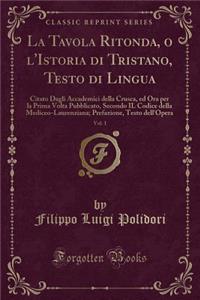 La Tavola Ritonda, O L'Istoria Di Tristano, Testo Di Lingua, Vol. 1: Citato Dagli Accademici Della Crusca, Ed Ora Per La Prima VOLTA Pubblicato, Secondo Il Codice Della Mediceo-Laurenziana; Prefazione, Testo Dell'opera (Classic Reprint)