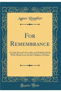 For Remembrance: A Little Record of Loyalty and Fidelity Made with Much Love by the Children of Eden (Classic Reprint)