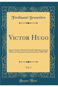 Victor Hugo, Vol. 1: Leçons Faites à l'École Normale Supérieure par les Élèves de Deuxième Année (Lettres), 1900-1901 (Classic Reprint)