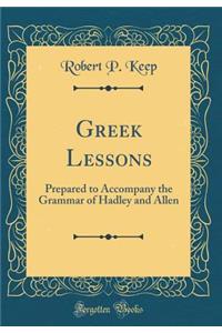 Greek Lessons: Prepared to Accompany the Grammar of Hadley and Allen (Classic Reprint)