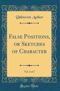 False Positions, or Sketches of Character, Vol. 2 of 2 (Classic Reprint)