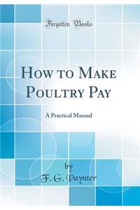 How to Make Poultry Pay: A Practical Manual (Classic Reprint)