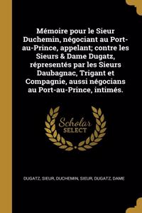 Mémoire pour le Sieur Duchemin, négociant au Port-au-Prince, appelant; contre les Sieurs & Dame Dugatz, répresentés par les Sieurs Daubagnac, Trigant et Compagnie, aussi négocians au Port-au-Prince, intimés.