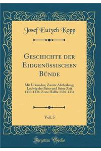 Geschichte Der EidgenÃ¶ssischen BÃ¼nde, Vol. 5: Mit Urkunden; Zweite Abtheilung; Ludwig Der Baier Und Seine Zeit 1330-1336; Erste HÃ¤lfte 1330-1334 (Classic Reprint)