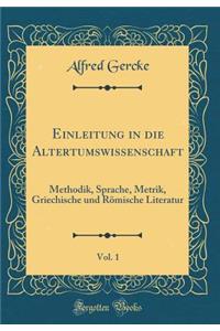 Einleitung in Die Altertumswissenschaft, Vol. 1: Methodik, Sprache, Metrik, Griechische Und Rï¿½mische Literatur (Classic Reprint)