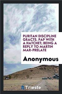 Puritan Discipline Gracts. Pap with a hatchet; being a reply to Martin Mar-Prelate