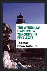 THE ATHENIAN CAPTIVE. A TRAGEDY IN FIVE