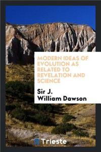 Modern Ideas of Evolution as Related to Revelation and Science