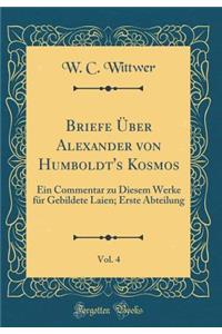 Briefe Ber Alexander Von Humboldt's Kosmos, Vol. 4: Ein Commentar Zu Diesem Werke Fr Gebildete Laien; Erste Abteilung (Classic Reprint)