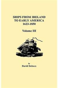 Ships from Ireland to Early America, 1623-1850. Volume III