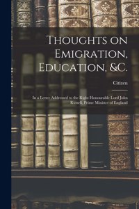 Thoughts on Emigration, Education, &c. [microform]
