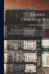 Harris Genealogy: a History of James Harris, of New London, Conn., and His Descendants; From 1640 to 1878. With an Appendix Containing Brief Notices of Several Other 