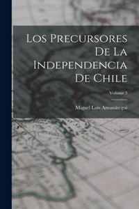 Precursores De La Independencia De Chile; Volume 3