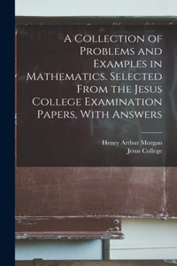 Collection of Problems and Examples in Mathematics. Selected From the Jesus College Examination Papers, With Answers