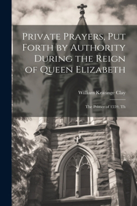 Private Prayers, put Forth by Authority During the Reign of Queen Elizabeth: The Primer of 1559, Th