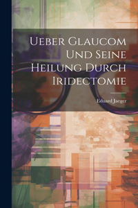 Ueber Glaucom Und Seine Heilung Durch Iridectomie