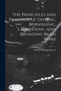 Principles and Practice of Dipping, Burnishing, Lacquering and Bronzing Brass Ware