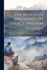 Religious Sentiment, its Source and aim; a Contribution to the Science and Philosophy