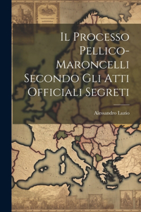 Processo Pellico-maroncelli Secondo Gli Atti Officiali Segreti