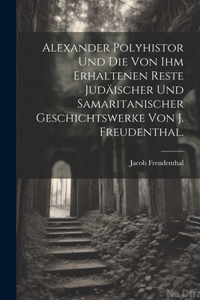 Alexander Polyhistor und die von ihm erhaltenen Reste judäischer und samaritanischer Geschichtswerke von J. Freudenthal.