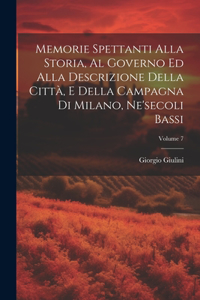 Memorie Spettanti Alla Storia, Al Governo Ed Alla Descrizione Della Città, E Della Campagna Di Milano, Ne'secoli Bassi; Volume 7