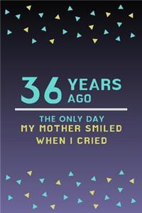 36 Years ago the only day my Mother smiled when I cried