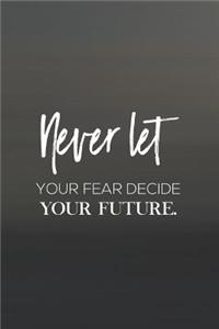 Never Let Your Fear Decide Your Future