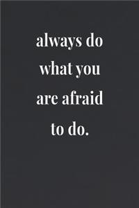 Always Do What You Are Afraid To Do.
