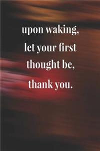 Upon Waking Let Your First Thought Be Thank You