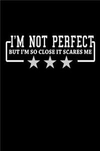 I'm not perfect but I'm so close it scares me