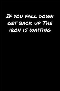 If You Fall Down Get Back Up The Iron Is Waiting