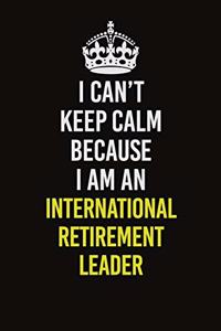 I Can't Keep Calm Because I Am An International Retirement Leader