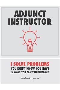 Adjunct Instructor - I Solve Problems You Don't Know You Have In Ways You Can't Understand - Notebook Journal