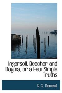 Ingersoll, Beecher and Dogma, or a Few Simple Truths