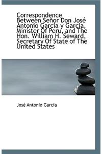 Correspondence Between Senor Don Jose Antonio Garcia y Garcia, Minister of Peru, and the Hon. Willia