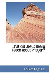 What Did Jesus Really Teach about Prayer?